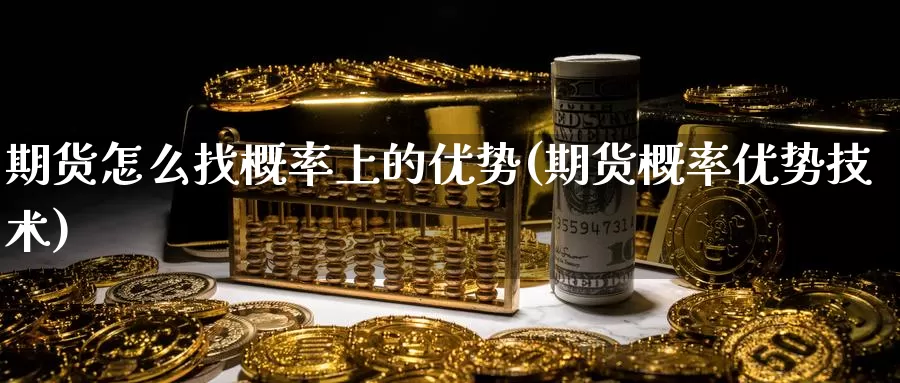 期货怎么找概率上的优势(期货概率优势技术)_https://www.wjxxbs.com_期货入门_第1张