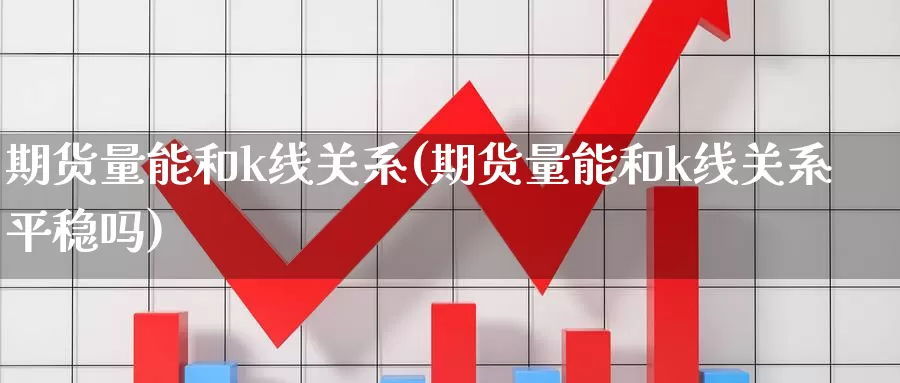 期货量能和k线关系(期货量能和k线关系平稳吗)_https://www.wjxxbs.com_外汇直播室_第1张