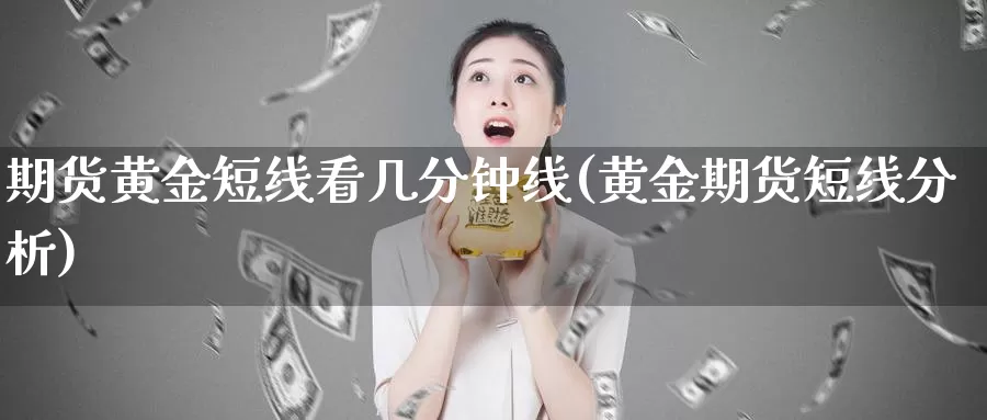 期货黄金短线看几分钟线(黄金期货短线分析)_https://www.wjxxbs.com_期货入门_第1张