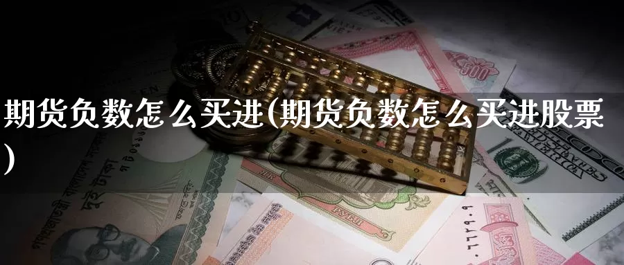 期货负数怎么买进(期货负数怎么买进股票)_https://www.wjxxbs.com_外汇直播室_第1张