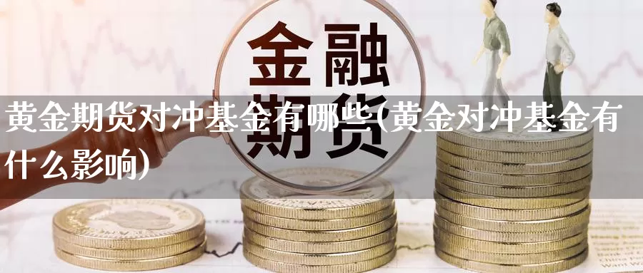 黄金期货对冲基金有哪些(黄金对冲基金有什么影响)_https://www.wjxxbs.com_外汇直播室_第1张