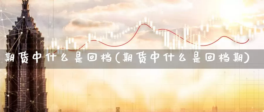 期货中什么是回档(期货中什么是回档期)_https://www.wjxxbs.com_外汇直播室_第1张