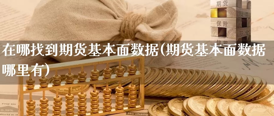 在哪找到期货基本面数据(期货基本面数据哪里有)_https://www.wjxxbs.com_外汇直播室_第1张