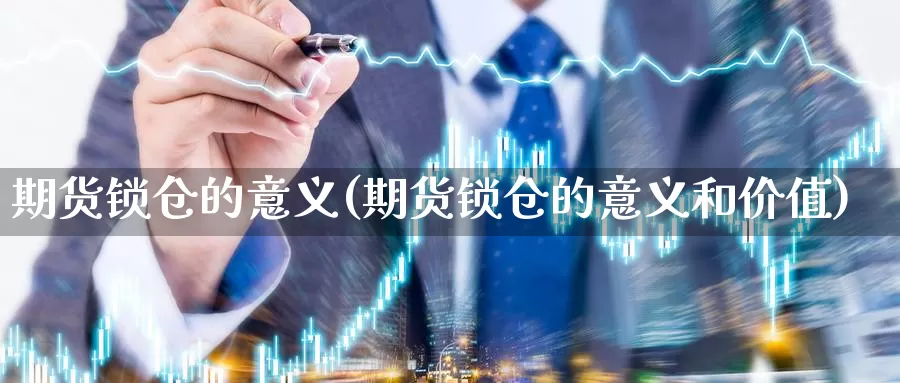 期货锁仓的意义(期货锁仓的意义和价值)_https://www.wjxxbs.com_外汇行情_第1张