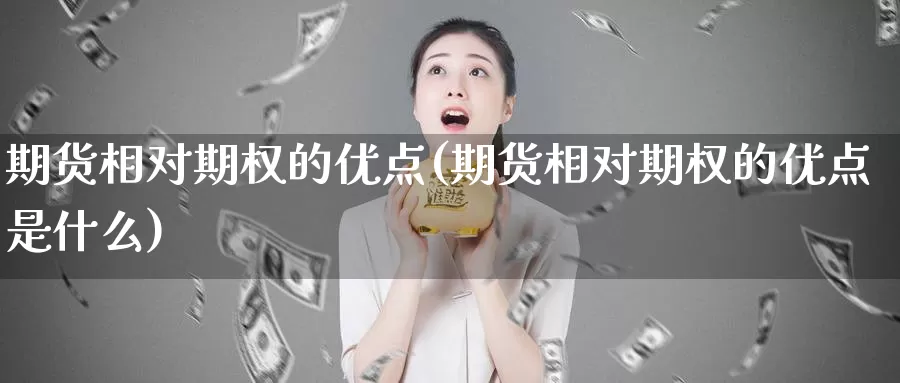 期货相对期权的优点(期货相对期权的优点是什么)_https://www.wjxxbs.com_外汇行情_第1张