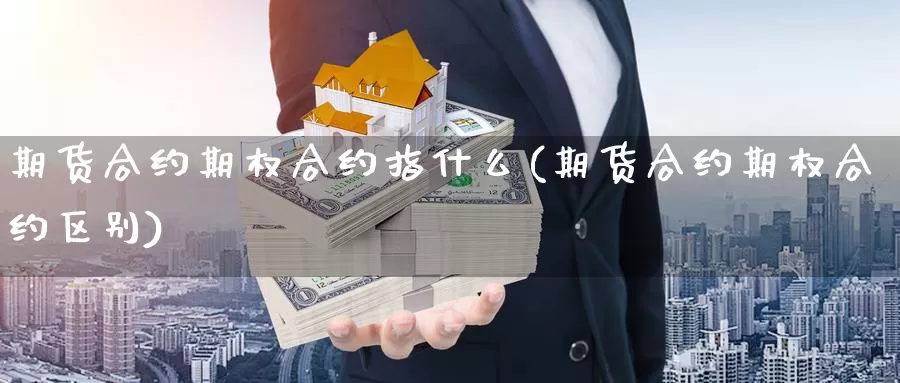 期货合约期权合约指什么(期货合约期权合约区别)_https://www.wjxxbs.com_期货入门_第1张