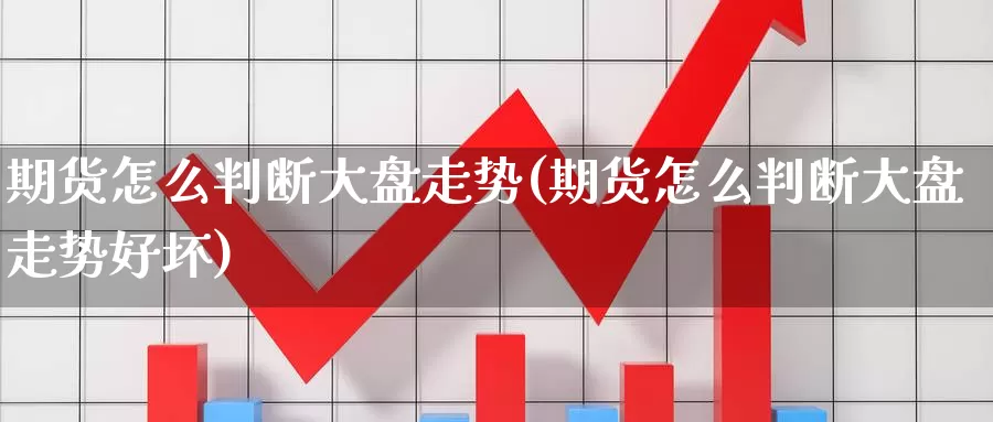 期货怎么判断大盘走势(期货怎么判断大盘走势好坏)_https://www.wjxxbs.com_期货入门_第1张