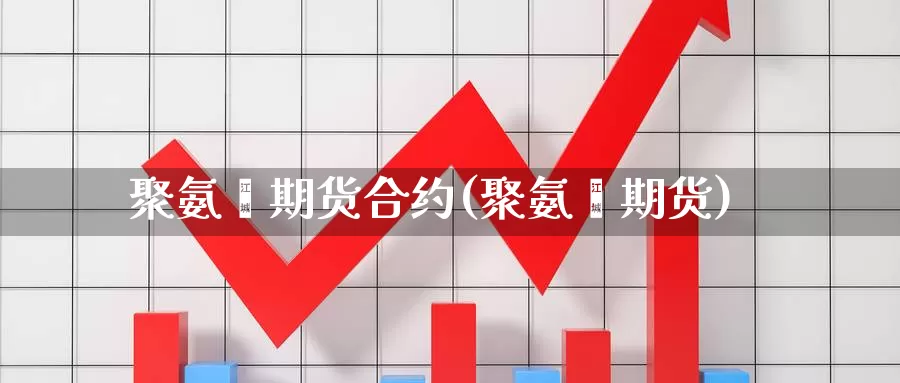 聚氨酯期货合约(聚氨酯期货)_https://www.wjxxbs.com_期货入门_第1张