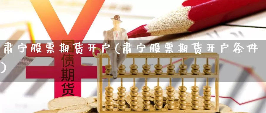 肃宁股票期货开户(肃宁股票期货开户条件)_https://www.wjxxbs.com_期货入门_第1张