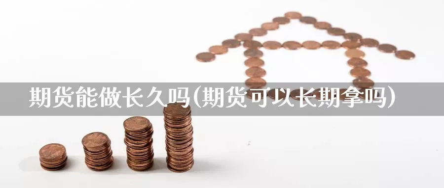 期货能做长久吗(期货可以长期拿吗)_https://www.wjxxbs.com_期货入门_第1张