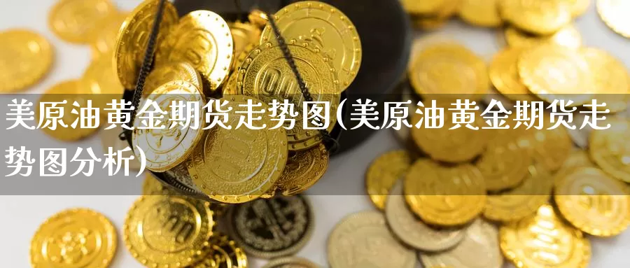 美原油黄金期货走势图(美原油黄金期货走势图分析)_https://www.wjxxbs.com_外汇直播室_第1张