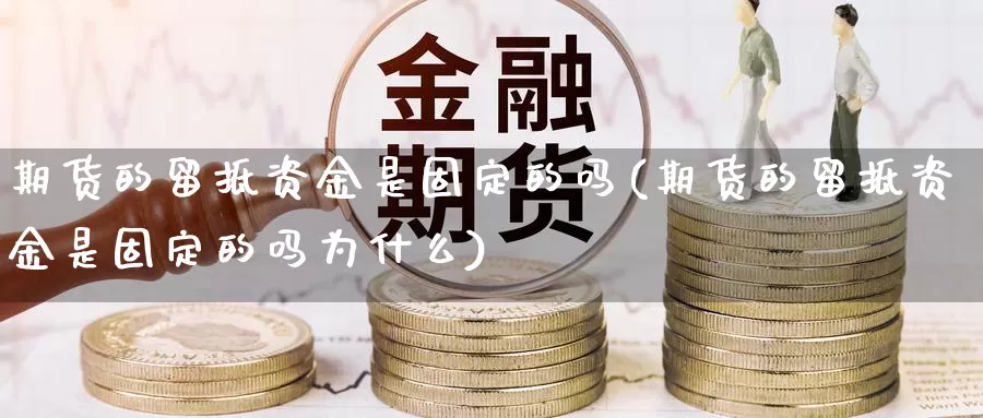 期货的留抵资金是固定的吗(期货的留抵资金是固定的吗为什么)_https://www.wjxxbs.com_期货入门_第1张