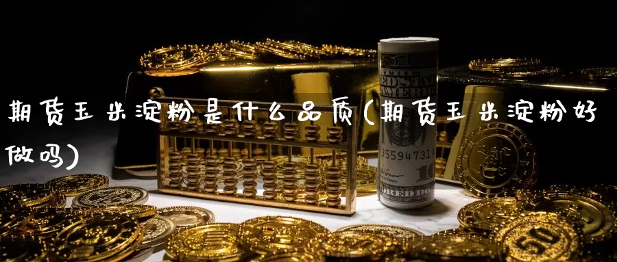 期货玉米淀粉是什么品质(期货玉米淀粉好做吗)_https://www.wjxxbs.com_外汇行情_第1张