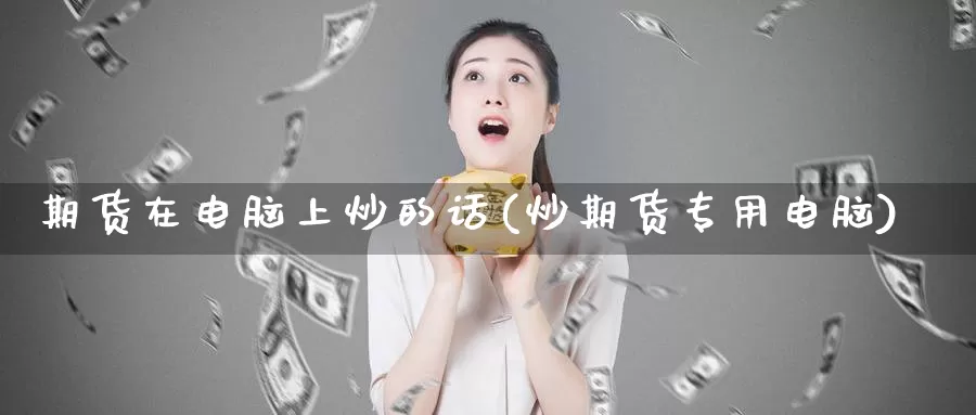 期货在电脑上炒的话(炒期货专用电脑)_https://www.wjxxbs.com_期货入门_第1张