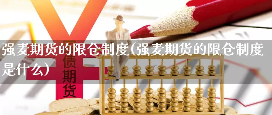 强麦期货的限仓制度(强麦期货的限仓制度是什么)_https://www.wjxxbs.com_期货入门_第1张