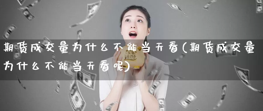 期货成交量为什么不能当天看(期货成交量为什么不能当天看呢)_https://www.wjxxbs.com_外汇直播室_第1张