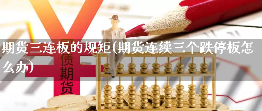 期货三连板的规矩(期货连续三个跌停板怎么办)_https://www.wjxxbs.com_外汇行情_第1张