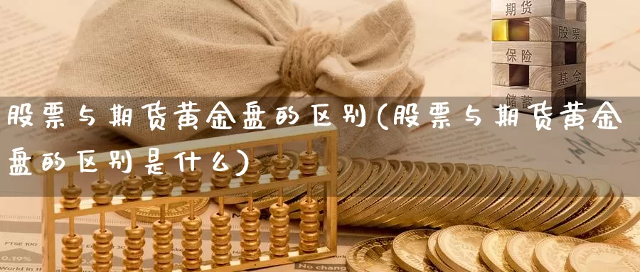 股票与期货黄金盘的区别(股票与期货黄金盘的区别是什么)_https://www.wjxxbs.com_外汇直播室_第1张