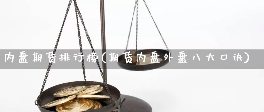 内盘期货排行榜(期货内盘外盘八大口诀)_https://www.wjxxbs.com_外汇行情_第1张