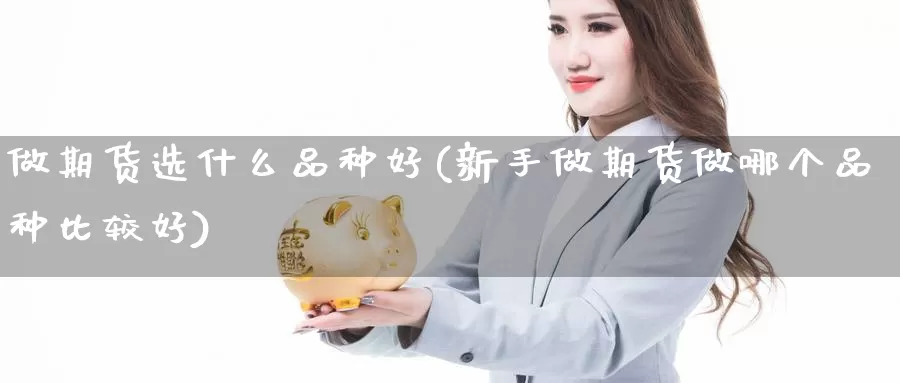 做期货选什么品种好(新手做期货做哪个品种比较好)_https://www.wjxxbs.com_外汇直播室_第1张