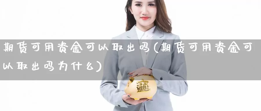 期货可用资金可以取出吗(期货可用资金可以取出吗为什么)_https://www.wjxxbs.com_外汇直播室_第1张