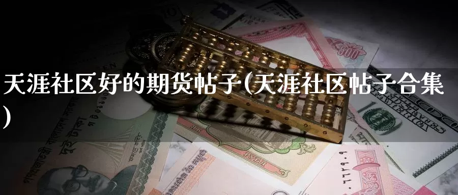 天涯社区好的期货帖子(天涯社区帖子合集)_https://www.wjxxbs.com_外汇直播室_第1张