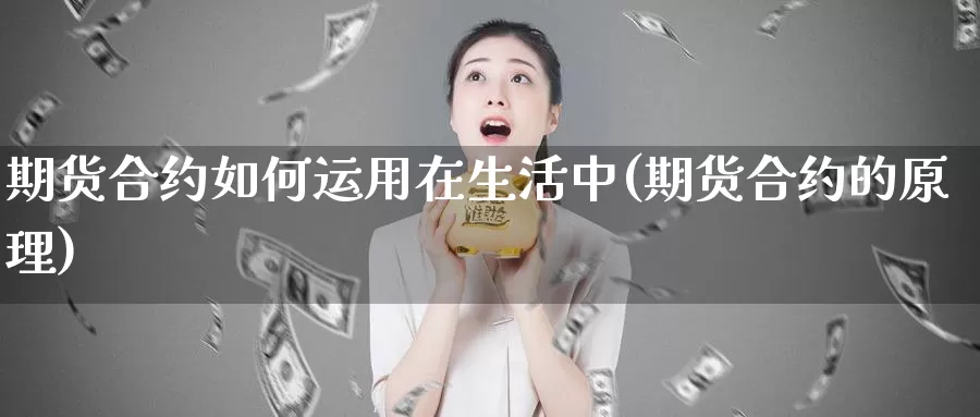 期货合约如何运用在生活中(期货合约的原理)_https://www.wjxxbs.com_外汇直播室_第1张