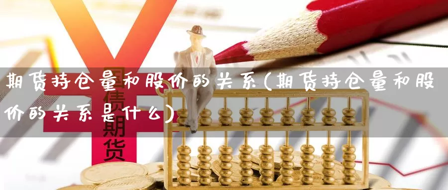 期货持仓量和股价的关系(期货持仓量和股价的关系是什么)_https://www.wjxxbs.com_外汇行情_第1张