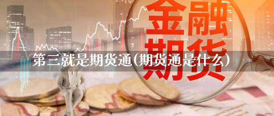 第三就是期货通(期货通是什么)_https://www.wjxxbs.com_期货入门_第1张