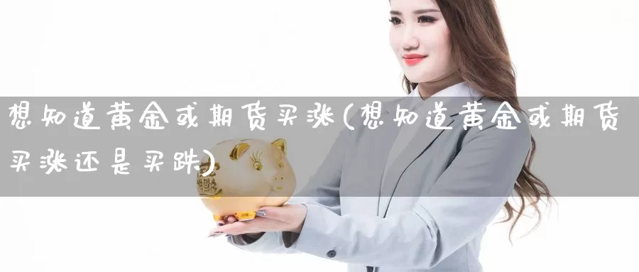 想知道黄金或期货买涨(想知道黄金或期货买涨还是买跌)_https://www.wjxxbs.com_外汇直播室_第1张