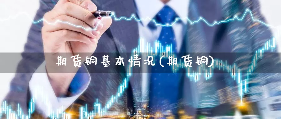 期货铜基本情况(期货铜)_https://www.wjxxbs.com_期货入门_第1张