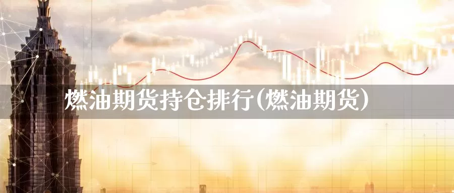 燃油期货持仓排行(燃油期货)_https://www.wjxxbs.com_外汇直播室_第1张