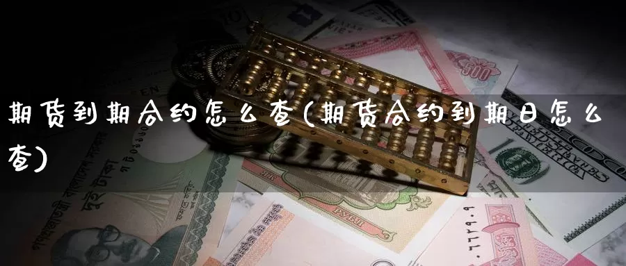 期货到期合约怎么查(期货合约到期日怎么查)_https://www.wjxxbs.com_外汇行情_第1张