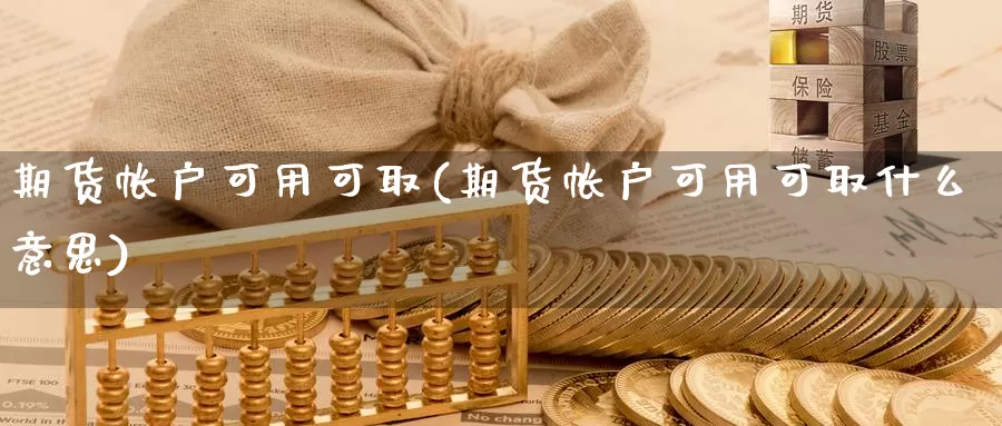 期货帐户可用可取(期货帐户可用可取什么意思)_https://www.wjxxbs.com_外汇直播室_第1张