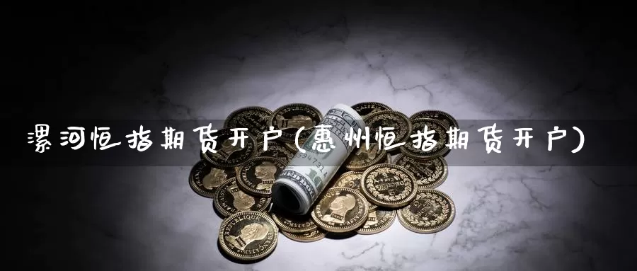 漯河恒指期货开户(惠州恒指期货开户)_https://www.wjxxbs.com_外汇行情_第1张