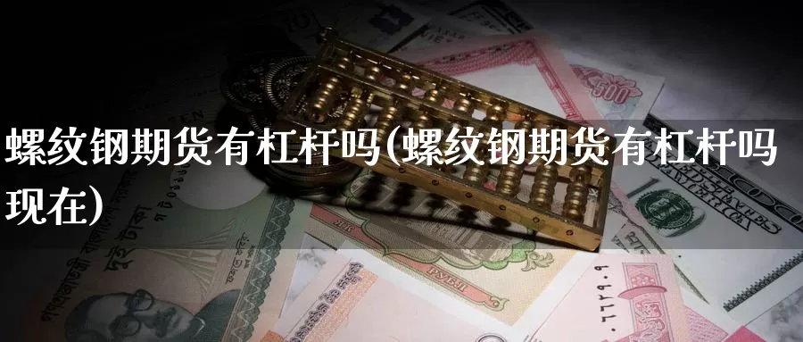 螺纹钢期货有杠杆吗(螺纹钢期货有杠杆吗现在)_https://www.wjxxbs.com_期货入门_第1张