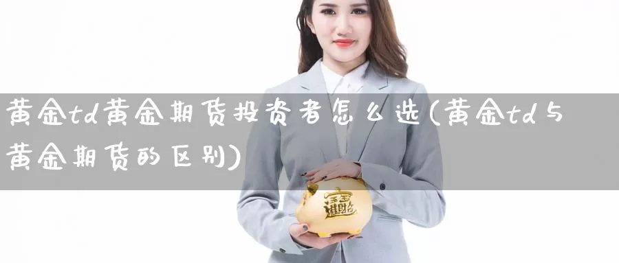 黄金td黄金期货投资者怎么选(黄金td与黄金期货的区别)_https://www.wjxxbs.com_外汇直播室_第1张