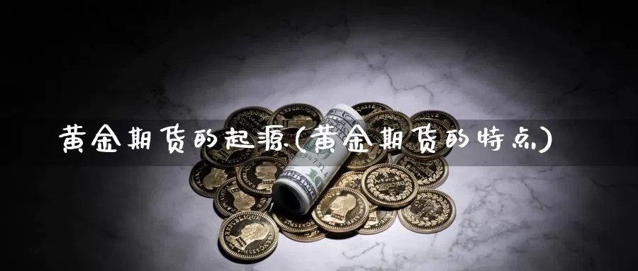 黄金期货的起源(黄金期货的特点)_https://www.wjxxbs.com_期货入门_第1张