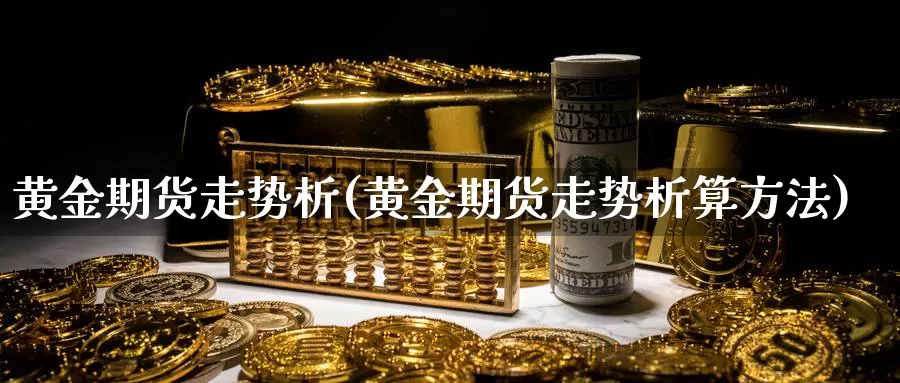 黄金期货走势析(黄金期货走势析算方法)_https://www.wjxxbs.com_外汇直播室_第1张