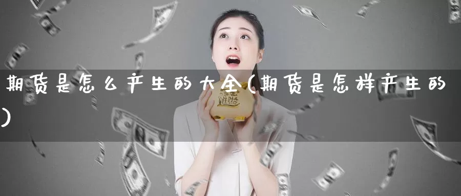 期货是怎么产生的大全(期货是怎样产生的)_https://www.wjxxbs.com_期货入门_第1张