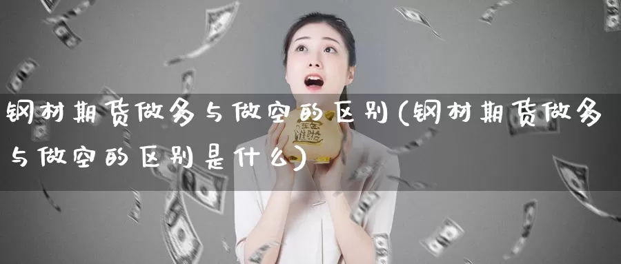 钢材期货做多与做空的区别(钢材期货做多与做空的区别是什么)_https://www.wjxxbs.com_外汇直播室_第1张