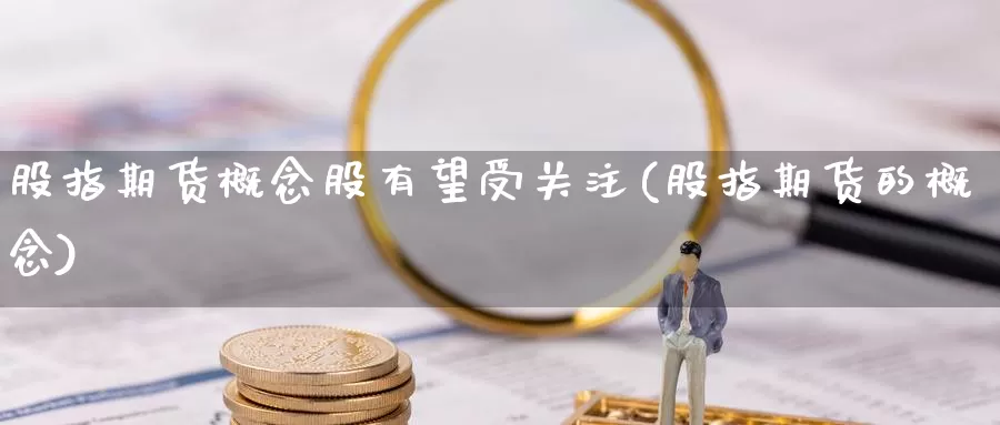 股指期货概念股有望受关注(股指期货的概念)_https://www.wjxxbs.com_外汇直播室_第1张