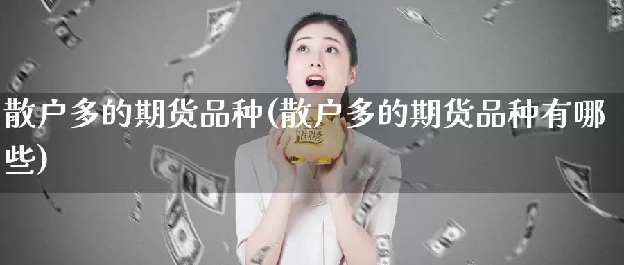 散户多的期货品种(散户多的期货品种有哪些)_https://www.wjxxbs.com_外汇直播室_第1张