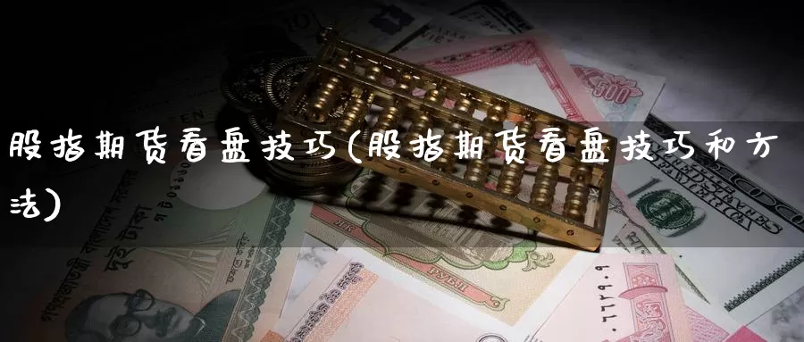 股指期货看盘技巧(股指期货看盘技巧和方法)_https://www.wjxxbs.com_外汇直播室_第1张