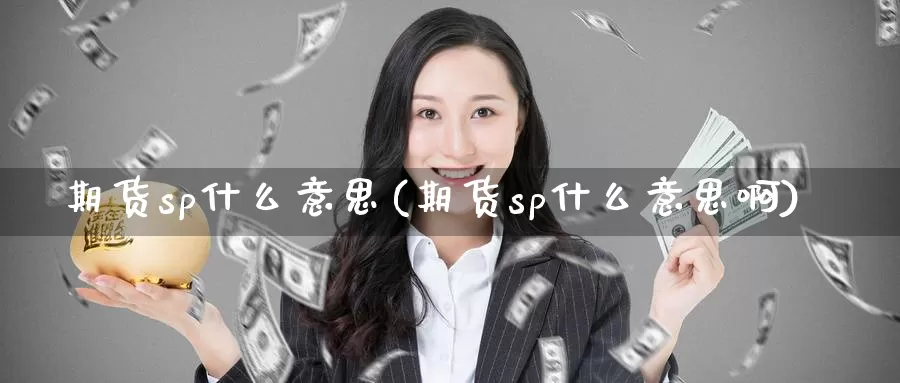 期货sp什么意思(期货sp什么意思啊)_https://www.wjxxbs.com_外汇直播室_第1张