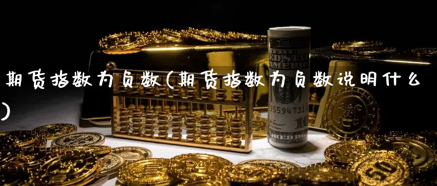 期货指数为负数(期货指数为负数说明什么)_https://www.wjxxbs.com_期货入门_第1张