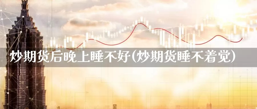 炒期货后晚上睡不好(炒期货睡不着觉)_https://www.wjxxbs.com_期货入门_第1张