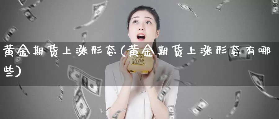 黄金期货上涨形态(黄金期货上涨形态有哪些)_https://www.wjxxbs.com_期货入门_第1张