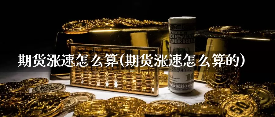 期货涨速怎么算(期货涨速怎么算的)_https://www.wjxxbs.com_期货入门_第1张