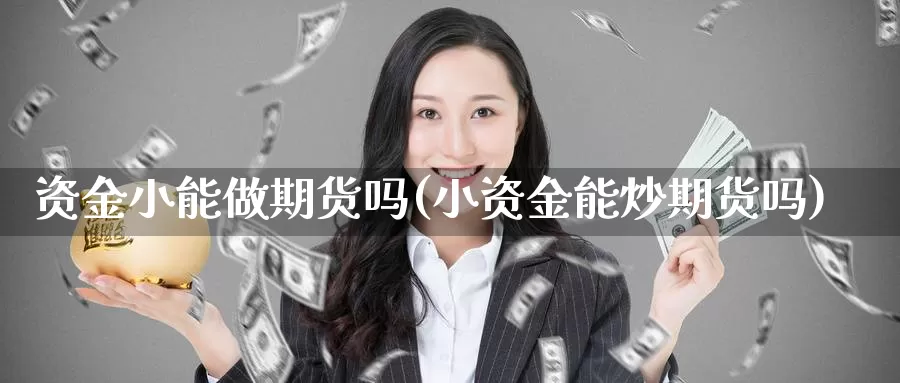 资金小能做期货吗(小资金能炒期货吗)_https://www.wjxxbs.com_期货入门_第1张